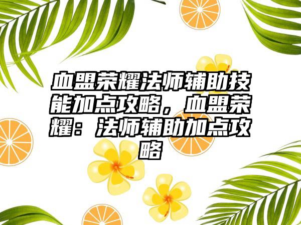 血盟荣耀法师辅助技能加点攻略，血盟荣耀：法师辅助加点攻略