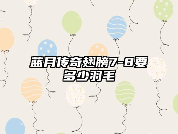 蓝月传奇翅膀7-8要多少羽毛