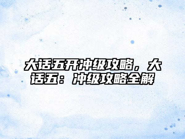 大话五开冲级攻略，大话五：冲级攻略全解