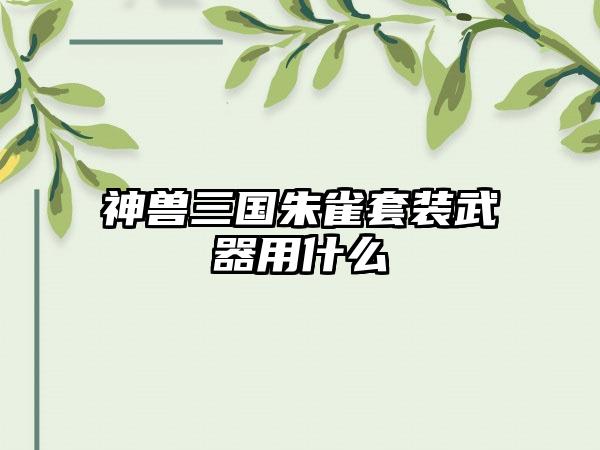 神兽三国朱雀套装武器用什么