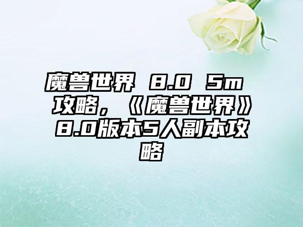 魔兽世界 8.0 5m 攻略，《魔兽世界》8.0版本5人副本攻略