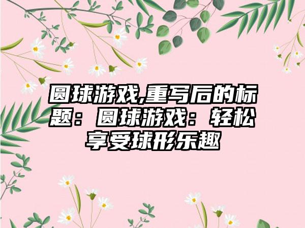 圆球游戏,重写后的标题：圆球游戏：轻松享受球形乐趣