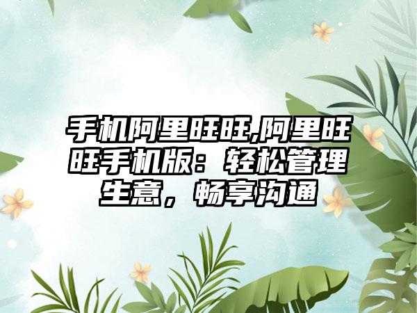 手机阿里旺旺,阿里旺旺手机版：轻松管理生意，畅享沟通