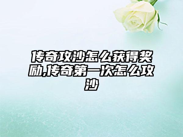 传奇攻沙怎么获得奖励,传奇第一次怎么攻沙