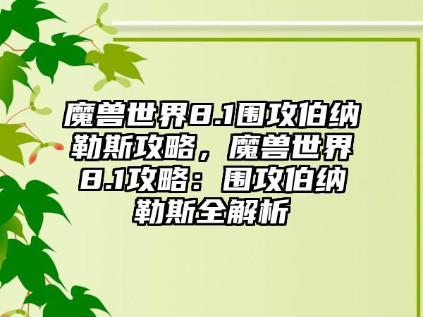 魔兽世界8.1围攻伯纳勒斯攻略，魔兽世界8.1攻略：围攻伯纳勒斯全解析