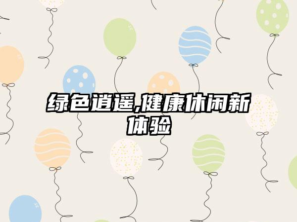 绿色逍遥,健康休闲新体验