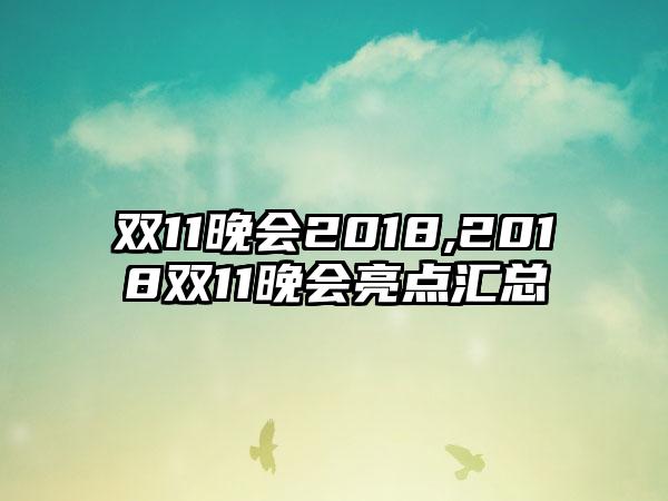 双11晚会2018,2018双11晚会亮点汇总