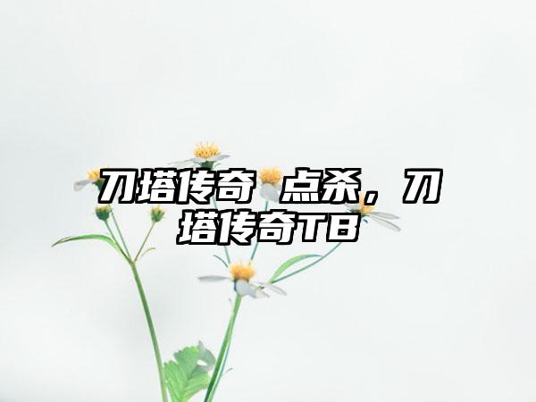 刀塔传奇 点杀，刀塔传奇TB