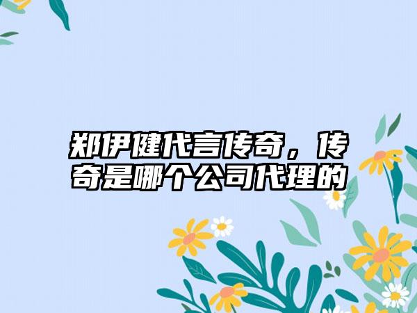 郑伊健代言传奇，传奇是哪个公司代理的