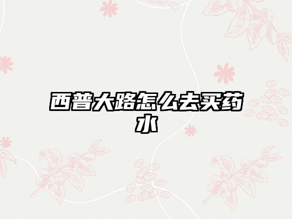 西普大路怎么去买药水