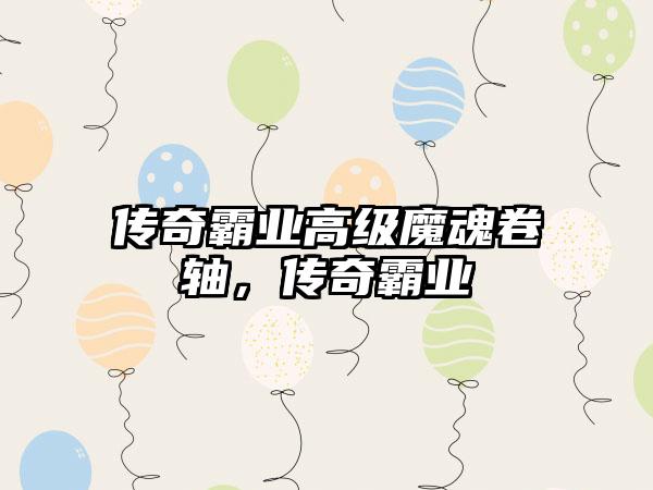 传奇霸业高级魔魂卷轴，传奇霸业