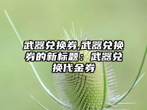 武器兑换券,武器兑换券的新标题：武器兑换代金券