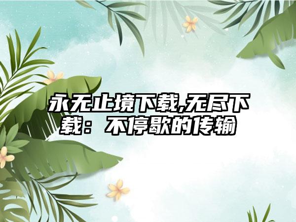 永无止境下载,无尽下载：不停歇的传输