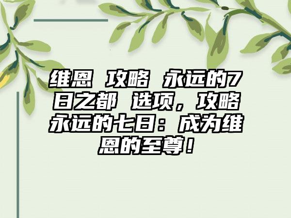 维恩 攻略 永远的7日之都 选项，攻略永远的七日：成为维恩的至尊！