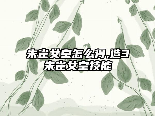 朱雀女皇怎么得,造3朱雀女皇技能