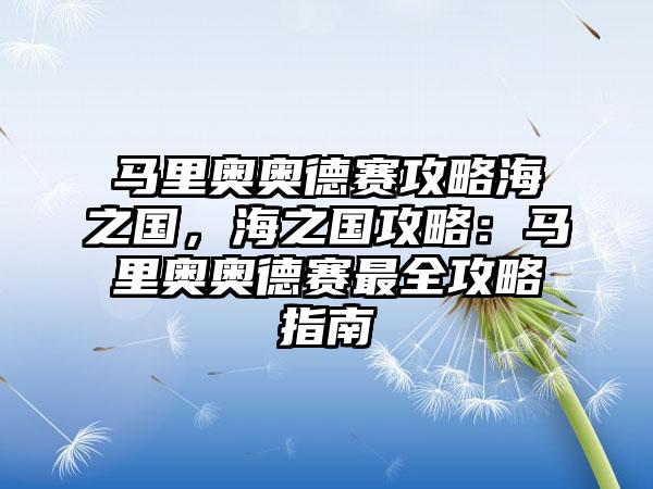 马里奥奥德赛攻略海之国，海之国攻略：马里奥奥德赛最全攻略指南