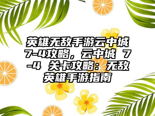英雄无敌手游云中城7-4攻略，云中城 7-4 关卡攻略：无敌英雄手游指南