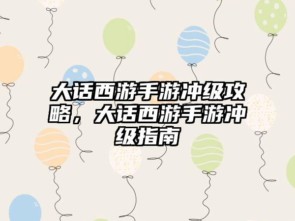 大话西游手游冲级攻略，大话西游手游冲级指南