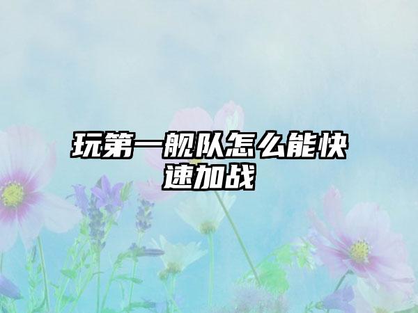 玩第一舰队怎么能快速加战