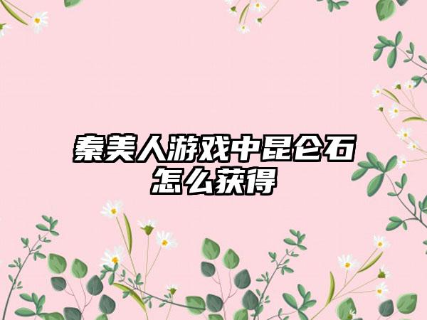 秦美人游戏中昆仑石怎么获得