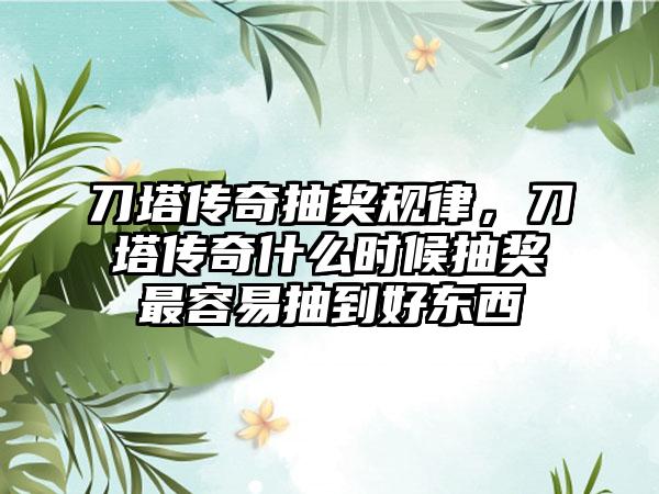 刀塔传奇抽奖规律，刀塔传奇什么时候抽奖最容易抽到好东西