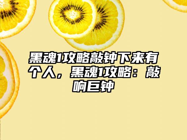 黑魂1攻略敲钟下来有个人，黑魂1攻略：敲响巨钟