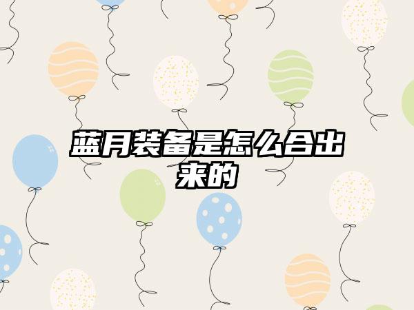 蓝月装备是怎么合出来的