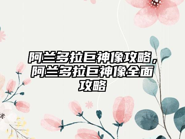 阿兰多拉巨神像攻略，阿兰多拉巨神像全面攻略
