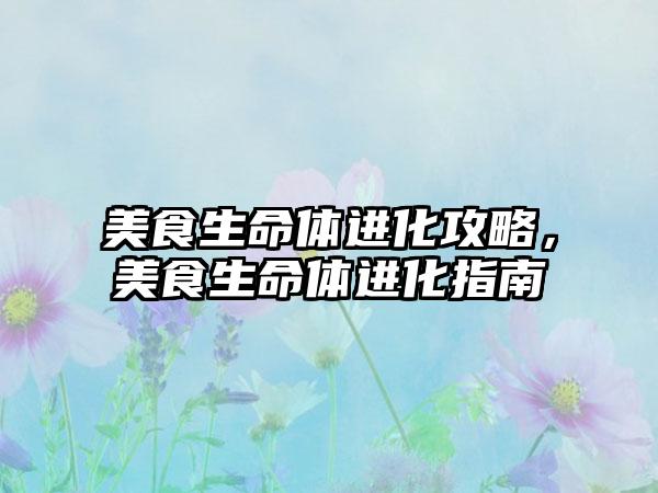 美食生命体进化攻略，美食生命体进化指南