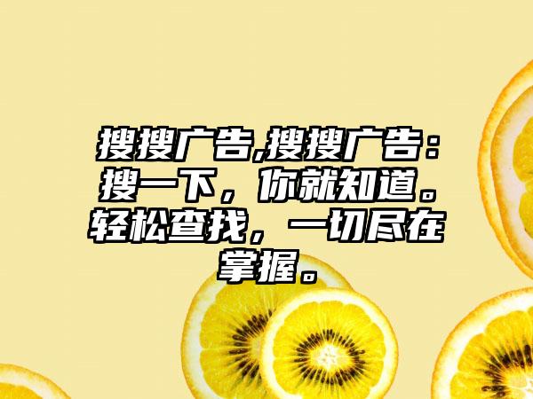搜搜广告,搜搜广告：搜一下，你就知道。轻松查找，一切尽在掌握。