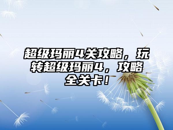 超级玛丽4关攻略，玩转超级玛丽4，攻略全关卡！