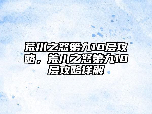 荒川之怒第九10层攻略，荒川之怒第九10层攻略详解