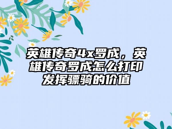 英雄传奇4x罗成，英雄传奇罗成怎么打印发挥骠骑的价值