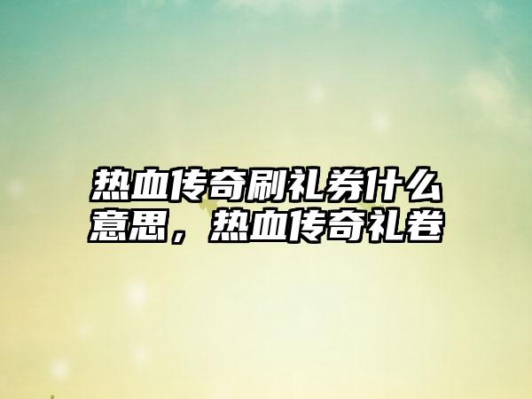热血传奇刷礼券什么意思，热血传奇礼卷