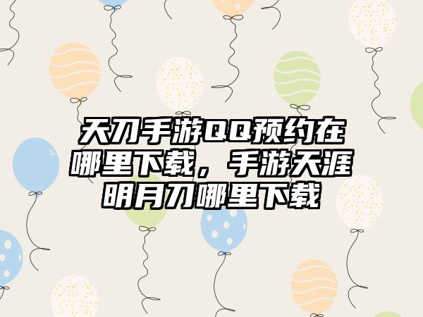 天刀手游QQ预约在哪里下载，手游天涯明月刀哪里下载