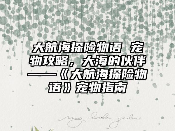 大航海探险物语 宠物攻略，大海的伙伴——《大航海探险物语》宠物指南