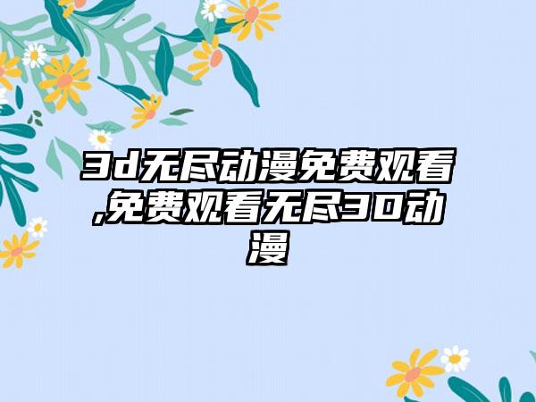 3d无尽动漫免费观看,免费观看无尽3D动漫