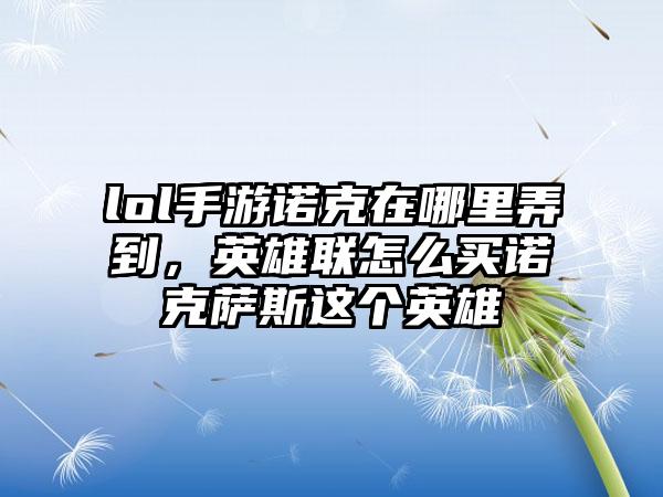 lol手游诺克在哪里弄到，英雄联怎么买诺克萨斯这个英雄