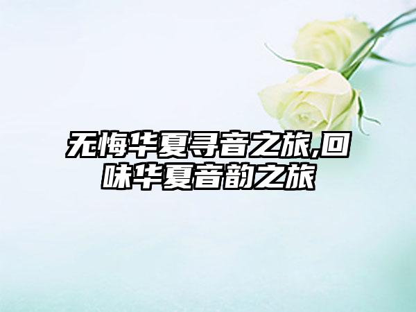 无悔华夏寻音之旅,回味华夏音韵之旅