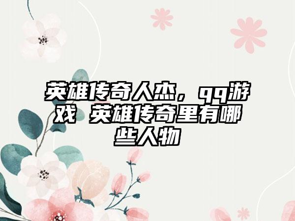 英雄传奇人杰，qq游戏 英雄传奇里有哪些人物