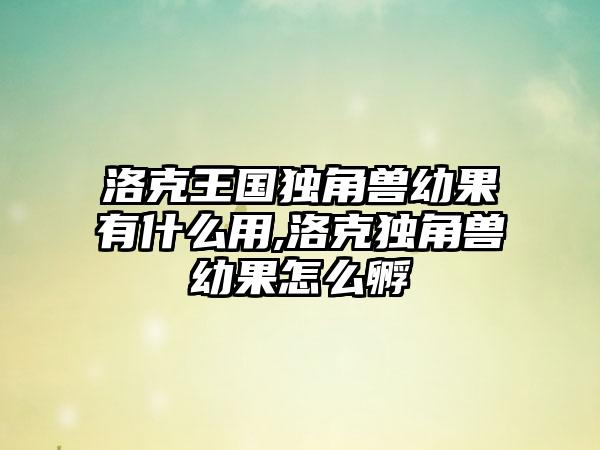 洛克王国独角兽幼果有什么用,洛克独角兽幼果怎么孵