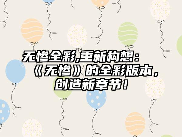 无惨全彩,重新构想：《无惨》的全彩版本，创造新章节！