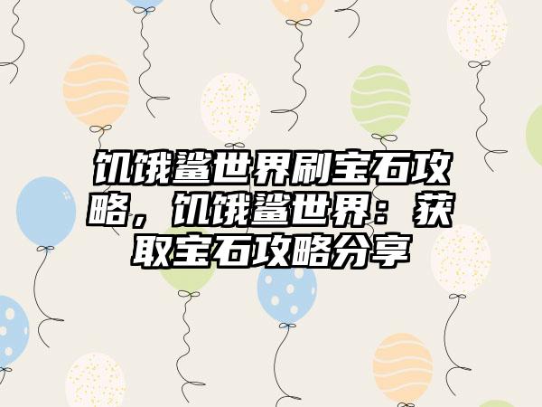 饥饿鲨世界刷宝石攻略，饥饿鲨世界：获取宝石攻略分享