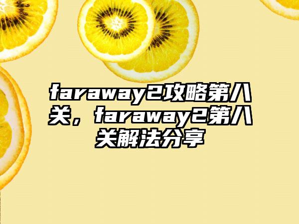 faraway2攻略第八关，faraway2第八关解法分享