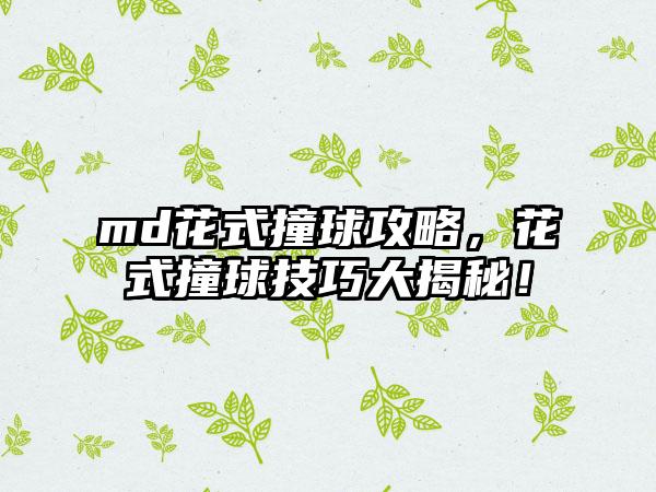 md花式撞球攻略，花式撞球技巧大揭秘！