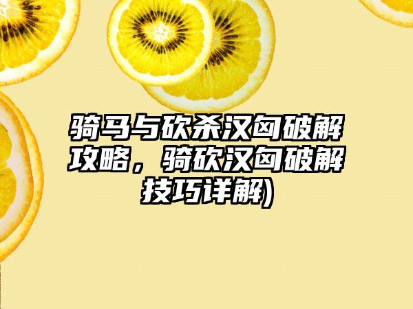 骑马与砍杀汉匈破解攻略，骑砍汉匈破解技巧详解)