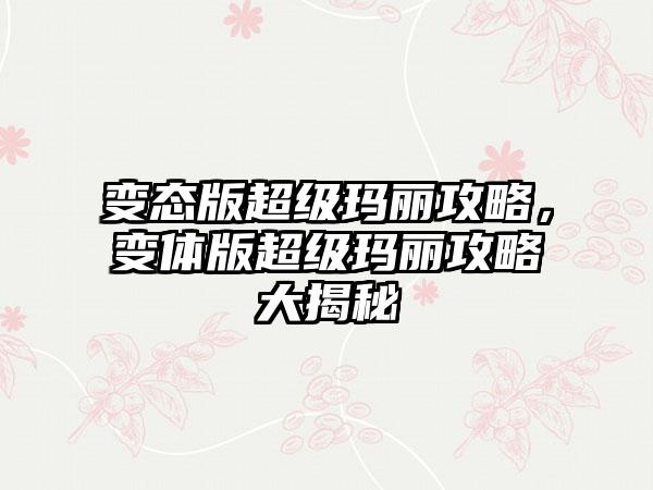 变态版超级玛丽攻略，变体版超级玛丽攻略大揭秘