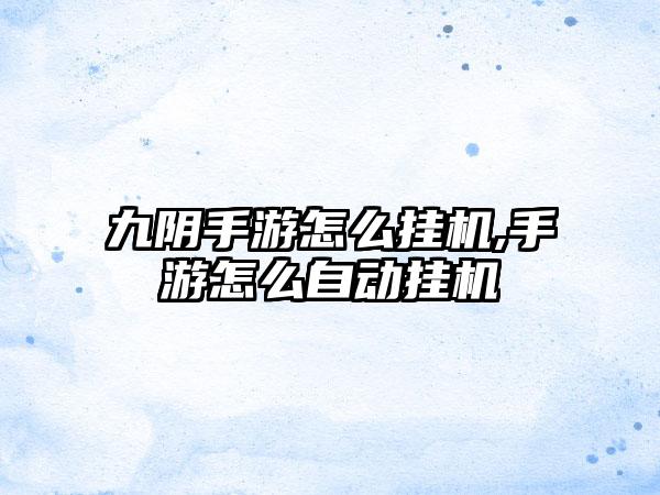九阴手游怎么挂机,手游怎么自动挂机