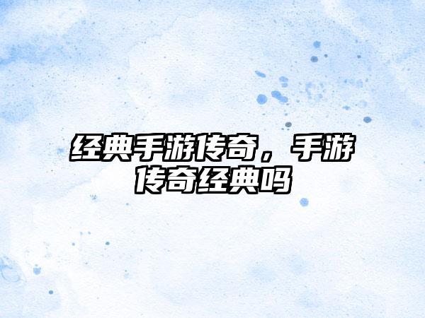 经典手游传奇，手游传奇经典吗