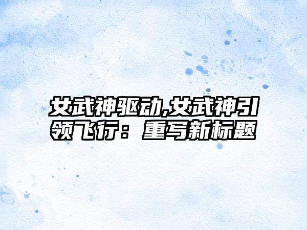 女武神驱动,女武神引领飞行：重写新标题